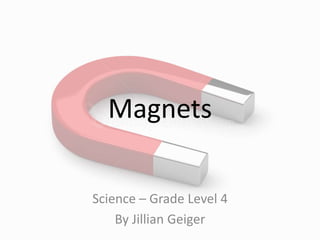 Magnets
Science – Grade Level 4
By Jillian Geiger
 