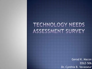 Technology Needs Assessment Survey,[object Object],Gerod K. Macon,[object Object],EDLE-506,[object Object], Dr. Cynthia B. Vavasseur ,[object Object]