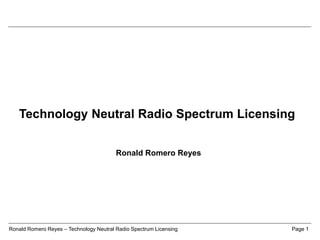 Ronald Romero Reyes – Technology Neutral Radio Spectrum Licensing Page 1
Technology Neutral Radio Spectrum Licensing
Ronald Romero Reyes
 