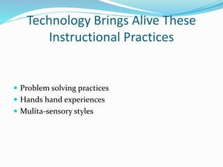 Technology Brings Alive These
Instructional Practices
 Problem solving practices
 Hands hand experiences
 Mulita-sensory styles
 