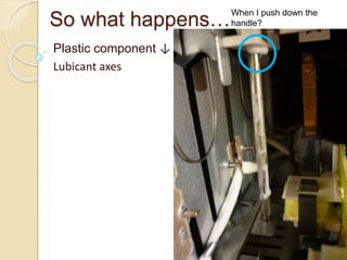 So what happens…
Plastic component ↓
Lubicant axes
When I push down the
handle?
 