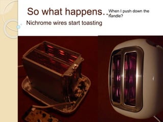 So what happens…
Nichrome wires start toasting
When I push down the
handle?
 