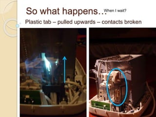 So what happens…
Plastic tab – pulled upwards – contacts broken
When I wait?
 