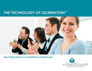 THE TECHNOLOGY OF CELEBRATION™




How Paying Attention to Small Wins Fuels Big Success
 