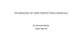 TECHNOLOGY OF CROP PROTECTION CHEMICALS
Dr. Surendra Bhatia
Sapec Agro SA
 