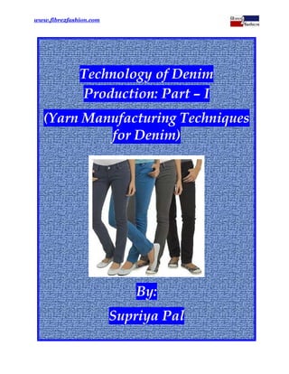 www.fibre2fashion.com




              Technology of Denim
              Production: Part –– I
   (Yarn Manufacturing Techniques
            for Denim)




                           By:
                        Supriya Pal
 