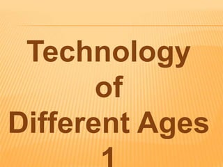 Technology
of
Different Ages
 