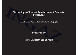 Technology of Precast Reinforcement Concrete
Structures
Prepared by
Prof. Dr. Islam Ezz El-Arab
 