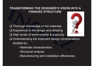 TRANSFORMING THE DESIGNER’S VISION INTO A
FINISHED STRUCTURE
Thorough knowledge of the materials
Experience in the design ...