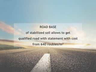 ROAD BASE
of stabilized soil allows to get
qualified road with statement with cost
from 640 roubles/m2
 
