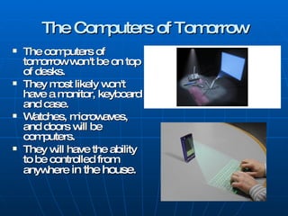 The Computers of Tomorrow <ul><li>The computers of tomorrow won't be on top of desks. </li></ul><ul><li>They most likely w...
