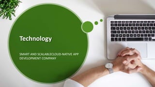 Technology
SMART AND SCALABLECLOUD-NATIVE APP
DEVELOPMENT COMPANY
 