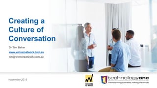 November 2015
Creating a
Culture of
Conversation
Dr Tim Baker
www.winnersatwork.com.au
tim@winnersatwork.com.au
 