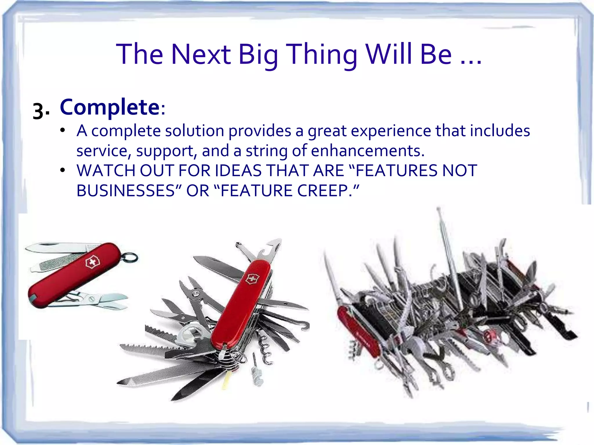 The Next Big Thing Will Be …
2. Intelligent:

• An intelligent solution looks simple in retrospect, and doesn't
require a genius with an instruction manual to use it.
• REALLY KNOW HOW YOUR CUSTOMER WANTS TO USE YOUR
PRODUCT OR SERVICE

 