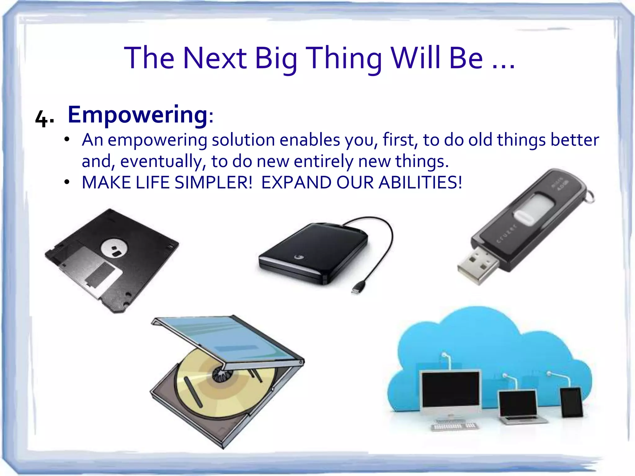 The Next Big Thing Will Be …
3. Complete:

• A complete solution provides a great experience that includes
service, support, and a string of enhancements.
• WATCH OUT FOR IDEAS THAT ARE “FEATURES NOT
BUSINESSES” OR “FEATURE CREEP.”

 
