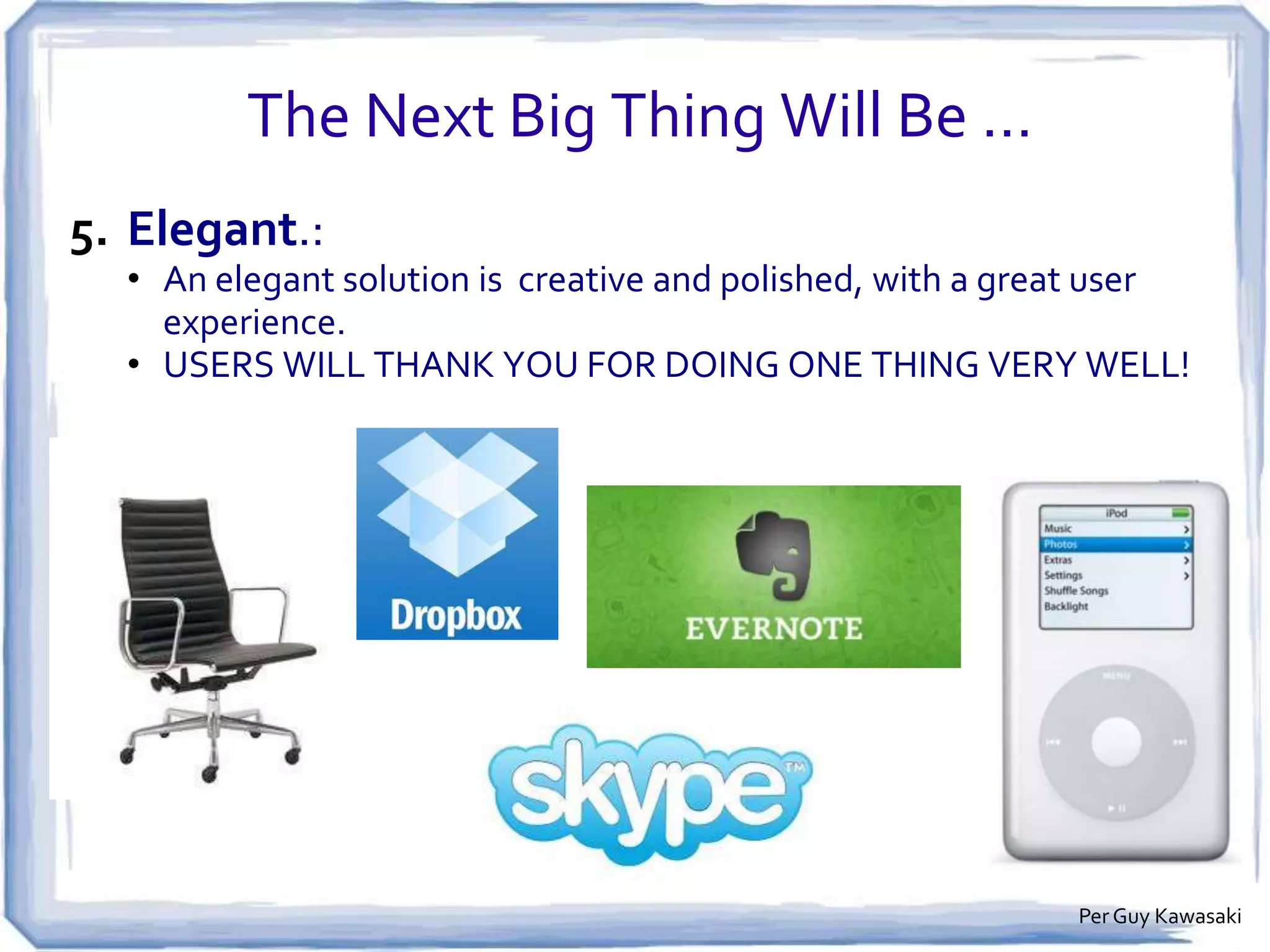 The Next Big Thing Will Be …
4. Empowering:

• An empowering solution enables you, first, to do old things better
and, eventually, to do new entirely new things.
• MAKE LIFE SIMPLER! EXPAND OUR ABILITIES!

 
