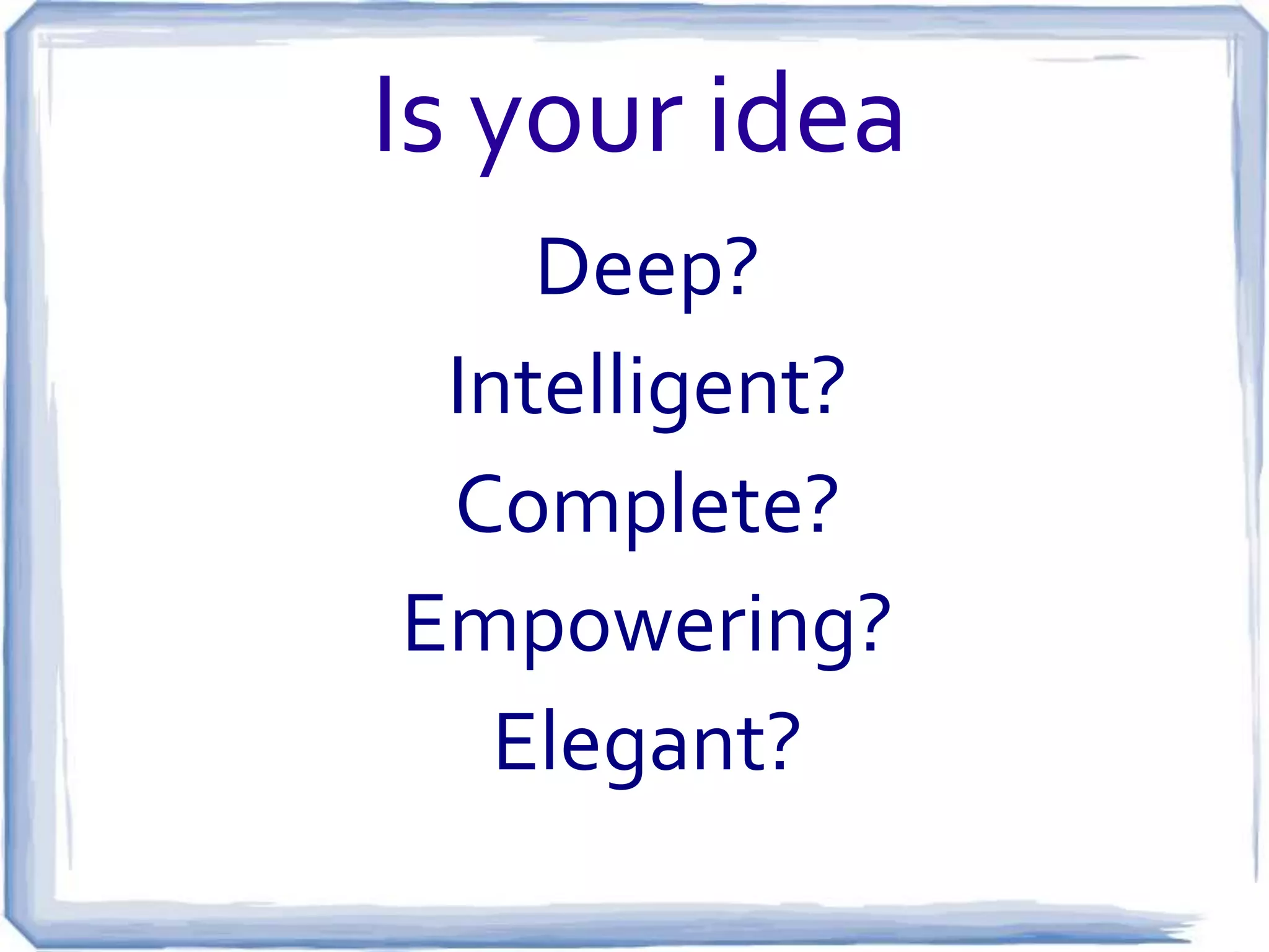 The Next Big Thing Will Be …
5. Elegant.:

• An elegant solution is creative and polished, with a great user
experience.
• USERS WILL THANK YOU FOR DOING ONE THING VERY WELL!

Per Guy Kawasaki

 