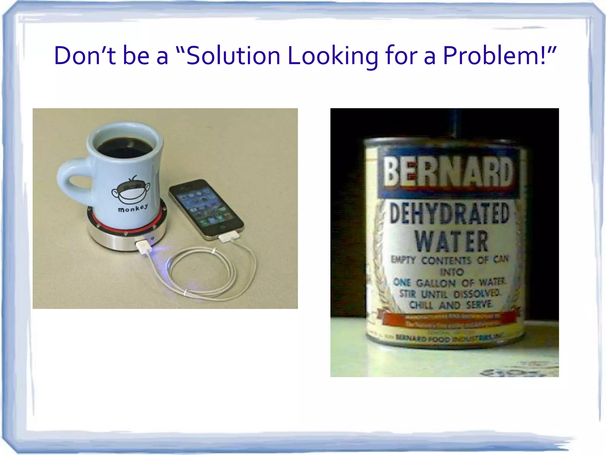 Don’t be a “Solution Looking for a Problem!”

 