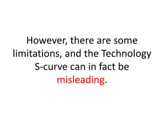 However, there are some
limitations, and the Technology
     S-curve can in fact be
          misleading.
 