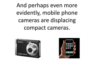 And perhaps even more
evidently, mobile phone
 cameras are displacing
   compact cameras.
 