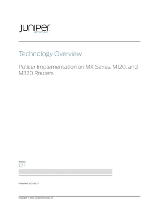 Technology Overview

Policer Implementation on MX Series, M120, and
M320 Routers




Release

12.1


Published: 2012-06-12




Copyright © 2012, Juniper Networks, Inc.
 