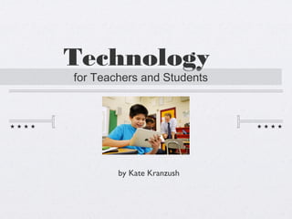 Technology
for Teachers and Students
by Kate Kranzush
 