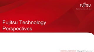 Fujitsu Technology
Perspectives



                     COMMERCIAL IN CONFIDENCE © Copyright 2013 Fujitsu Limited
 
