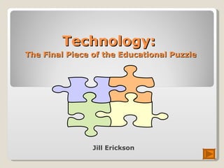 Technology:   The Final Piece of the Educational Puzzle  Jill Erickson 