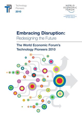Technology
Pioneers
2010




Embracing Disruption:
Redesigning the Future
The World Economic Forum’s
Technology Pioneers 2010
 