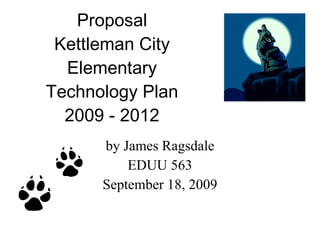 Proposal Kettleman City Elementary Technology Plan 2009 - 2012 by James Ragsdale EDUU 563 September 18, 2009 