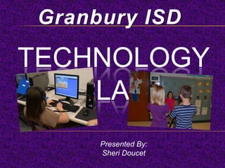 Granbury ISD

TECHNOLOGY
   PLAN
      Presented By:
      Sheri Doucet
 
