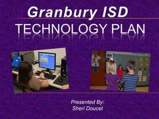 Granbury ISD
TECHNOLOGY PLAN




      Presented By:
      Sheri Doucet
 
