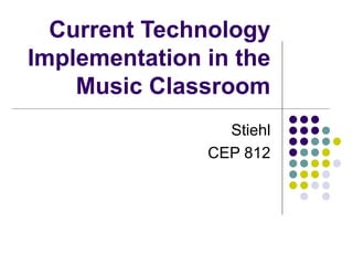 Current Technology Implementation in the Music Classroom Stiehl CEP 812 