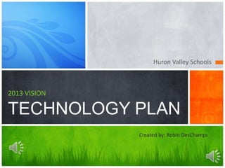 Huron Valley Schools
2013 VISION
TECHNOLOGY PLAN
Created by: Robin DesChamps
 