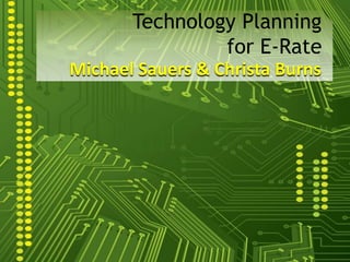 Technology Planningfor E-Rate Michael Sauers & Christa Burns 