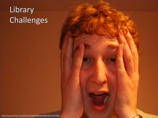 Library
       Challenges




http://www.flickr.com/photos/26604660@N08/3619143326/
 