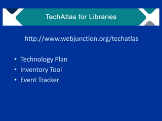 http://www.webjunction.org/techatlas

• Technology Plan
• Inventory Tool
• Event Tracker
 
