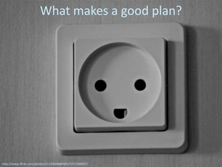 What makes a good plan?




http://www.flickr.com/photos/21143648@N05/3757284967/
 