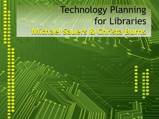 Michael Sauers & Christa Burns
Technology Planning
for Libraries
 