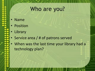 Who are you?
• Name
• Position
• Library
• Service area / # of patrons served
• When was the last time your library had a
...