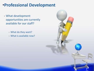 • What development
opportunities are currently
available for our staff?
• What do they want?
• What is available now?
•Professional Development
 
