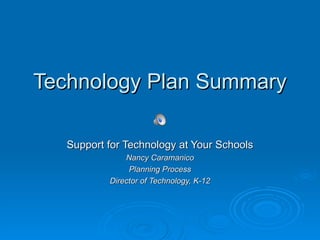 Technology Plan Summary

   Support for Technology at Your Schools
               Nancy Caramanico
                Planning Process
           Director of Technology, K-12
 