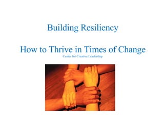 Building Resiliency How to Thrive in Times of Change Center for Creative Leadership 
