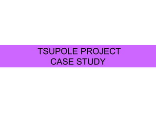 TSUPOLE PROJECT
CASE STUDY
 
