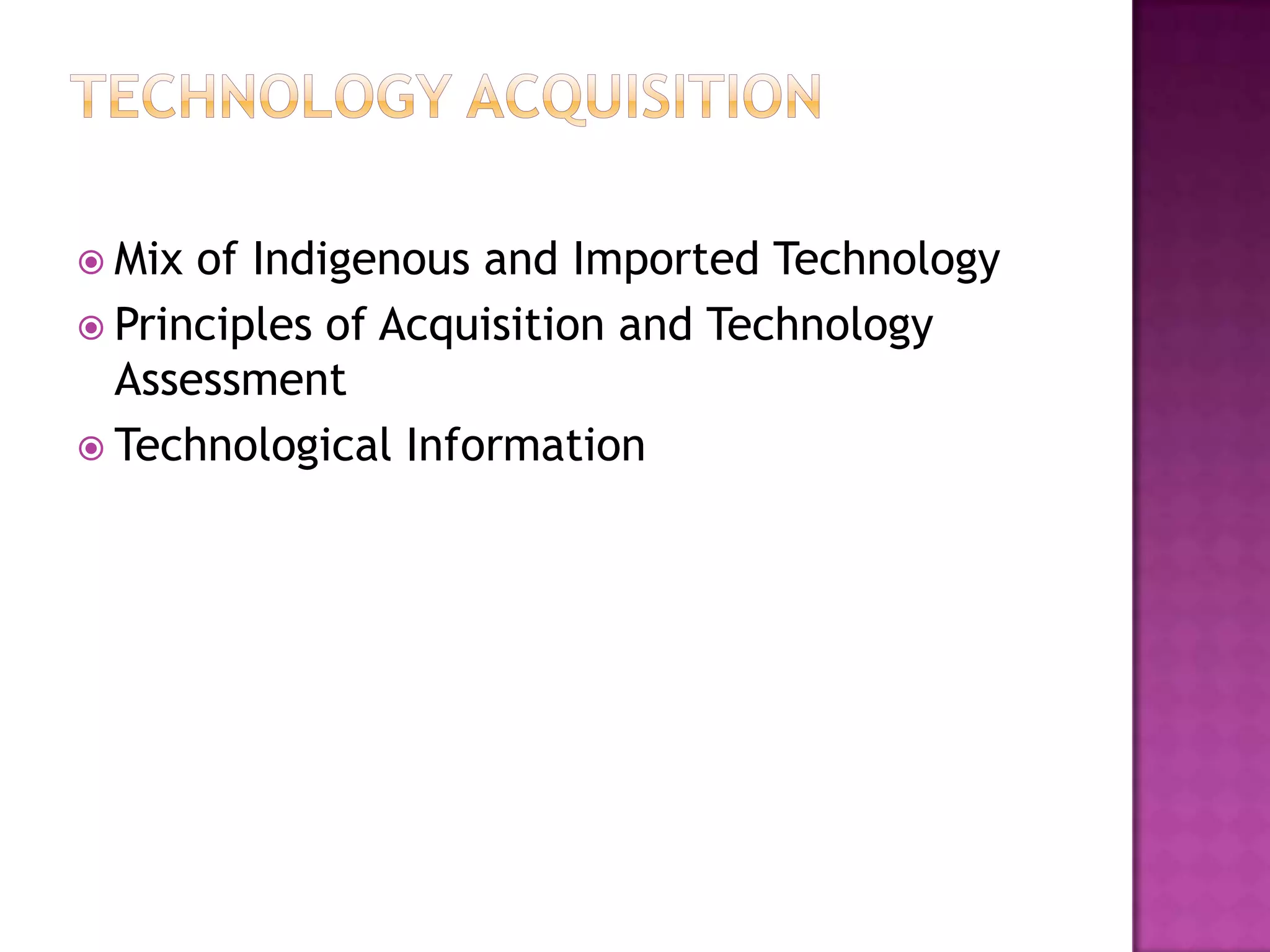  Mix of Indigenous and Imported Technology
 Principles of Acquisition and Technology
  Assessment
 Technological Information
 