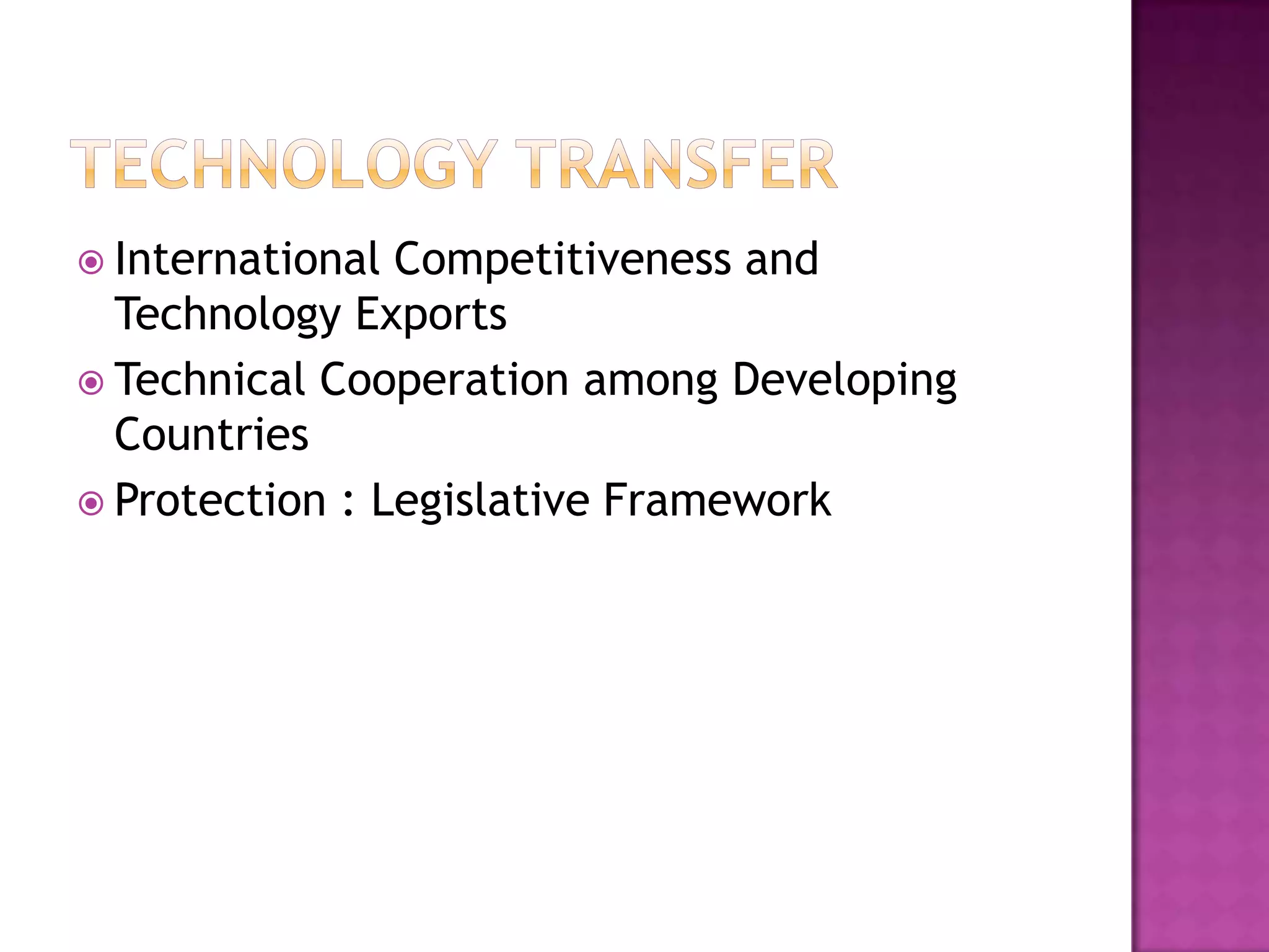  International Competitiveness and
  Technology Exports
 Technical Cooperation among Developing
  Countries
 Protection : Legislative Framework
 