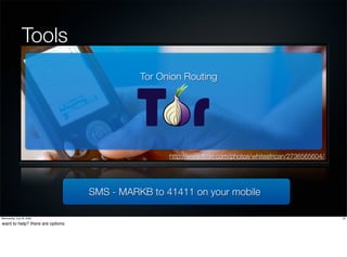 Tools
                                            Tor Onion Routing




                                                  http://www.ﬂickr.com/photos/whiteafrican/2736565604/




                                  SMS - MARKB to 41411 on your mobile

Wednesday, July 22, 2009                                                                                 22

want to help? there are options
 