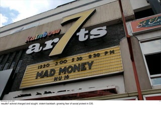 Zimbabwe




Wednesday, July 22, 2009                                                                         6

results? activist charged and sought. violent backlash. growing fear of social protest in CIS.
 