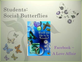 Students:
Social Butterflies




                     Facebook ~
                     A Love Affair
 