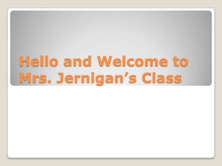 Hello and Welcome to
Mrs. Jernigan’s Class
 